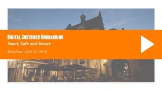 DigitalCustomerOnboarding
Montfoort, April 21, 2016
Smart, Safe and Secure
 