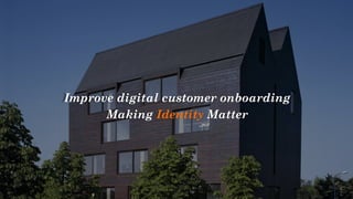 Improve digital customer onboarding
Making Identity Matter
 