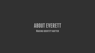 ABOUTEVERETT
Makingidentitymatter
 