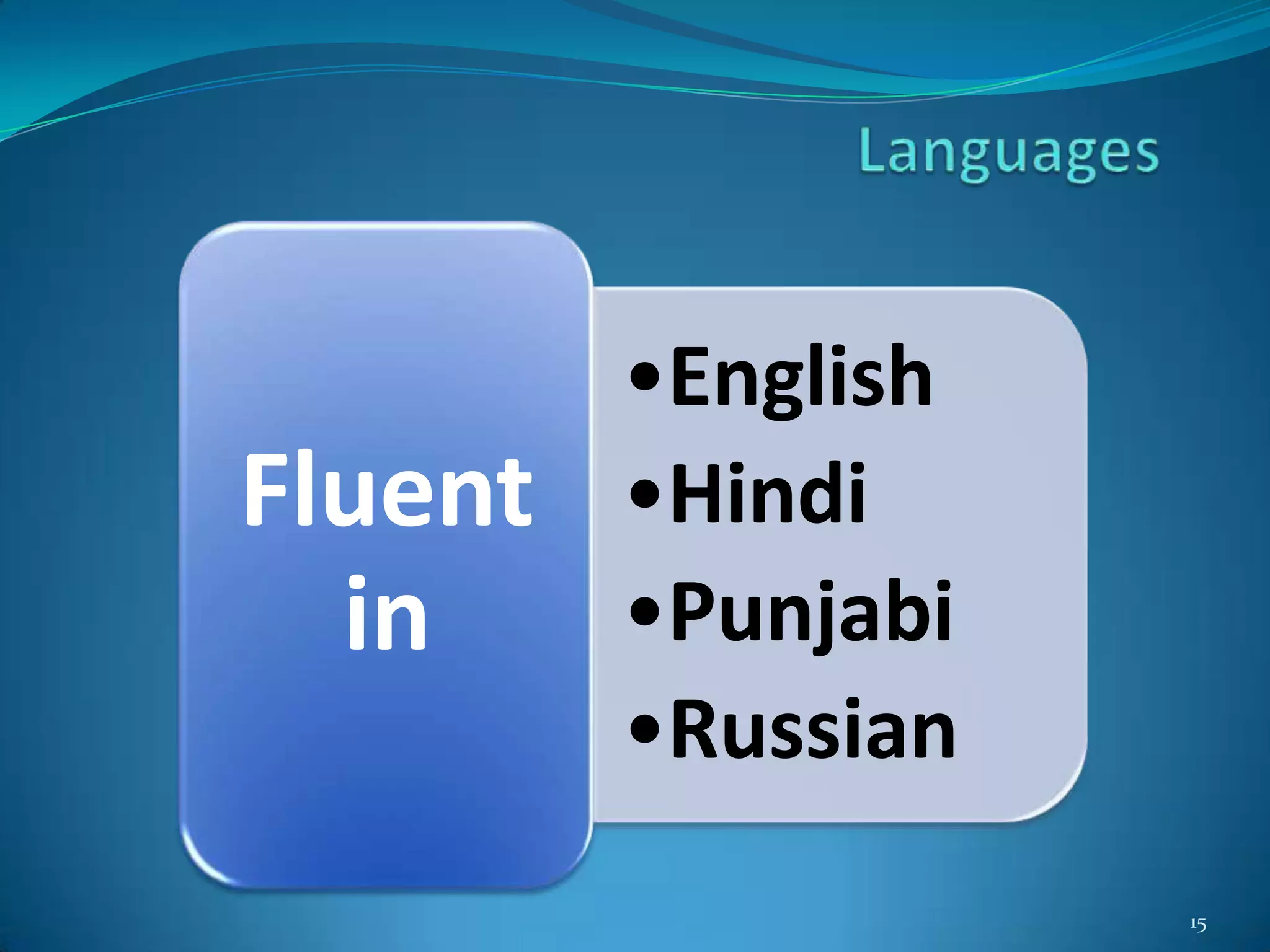 •English
Fluent   •Hindi
  in     •Punjabi
         •Russian
                    15
 