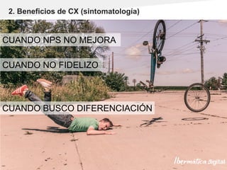 Pág. 13
2. Beneficios de CX (sintomatología)
CUANDO NPS NO MEJORA
CUANDO BUSCO DIFERENCIACIÓN
CUANDO NO FIDELIZO
 