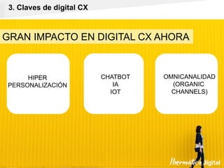 Pág. 17
GRAN IMPACTO EN DIGITAL CX AHORA
3. Claves de digital CX
HIPER
PERSONALIZACIÓN
CHATBOT
IA
IOT
OMNICANALIDAD
(ORGANIC
CHANNELS)
 