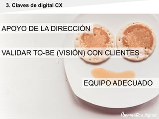 Pág. 18
APOYO DE LA DIRECCIÓN
VALIDAR TO-BE (VISIÓN) CON CLIENTES
EQUIPO ADECUADO
3. Claves de digital CX
 