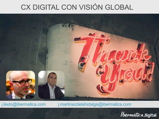 j.liedo@ibermatica.com j.martinezdelahidalga@ibermatica.com
CX DIGITAL CON VISIÓN GLOBAL
 