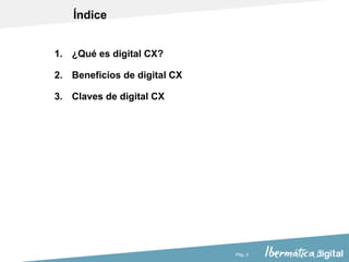 Pág. 2
1. ¿Qué es digital CX?
2. Beneficios de digital CX
3. Claves de digital CX
Índice
 
