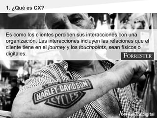 Pág. 3
1. ¿Qué es CX?
Es como los clientes perciben sus interacciones con una
organización. Las interacciones incluyen las relaciones que el
cliente tiene en el journey y los touchpoints, sean físicos o
digitales.
 
