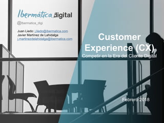 Pág. 0
Customer
Experience (CX)
Competir en la Era del Cliente Digital
Febrero 2018
@Ibermatica_digi
Juan Liedo: j.liedo@ibermatica.com
Javier Martínez de Lahidalga
j.martinezdelahidalga@ibermatica.com
 