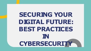 SECURI
NG YOUR
DI
GI
TAL FUTURE:
BEST PRACTICES
I
N
CYBERSECURITY
 