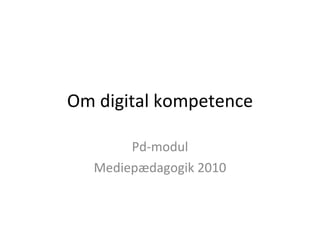 Om digital kompetence Pd-modul Mediepædagogik 2010 