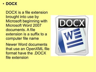 ●
DOCXDOCX
DOCX is a file extension
brought into use by
Microsoft beginning with
Microsoft Word 2007
documents. A file
extension is a suffix to a
computer file name
Newer Word documents
that use an OpenXML file
format have the .DOCX
file extension
 