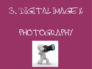 3. DIGITAL IMAGE &
PHOTOGRAPHY
 