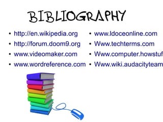 BIBLIOGRAPHY
● http://en.wikipedia.org
● http://forum.doom9.org
● www.videomaker.com
● www.wordreference.com
● www.ldoceonline.com
● Www.techterms.com
● Www.computer.howstuff
● Www.wiki.audacityteam
 