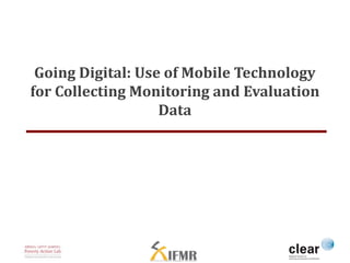 Going Digital: Use of Mobile Technology 
for Collecting Monitoring and Evaluation 
Data 
 