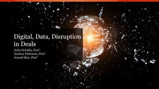 PwC
Digital, Data, Disruption
in Deals
John Sviokla, PwC
Andrea Fishman, PwC
Anand Rao, PwC
 