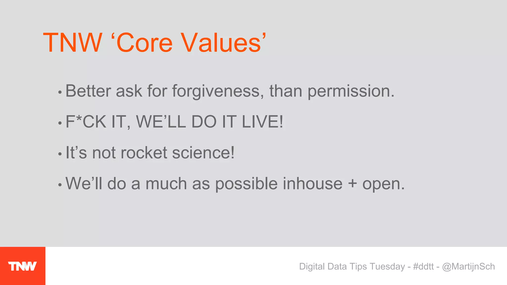 • Better ask for forgiveness, than permission.
• F*CK IT, WE’LL DO IT LIVE!
• It’s not rocket science!
• We’ll do a much as possible inhouse + open.
TNW ‘Core Values’
Digital Data Tips Tuesday - #ddtt - @MartijnSch
 