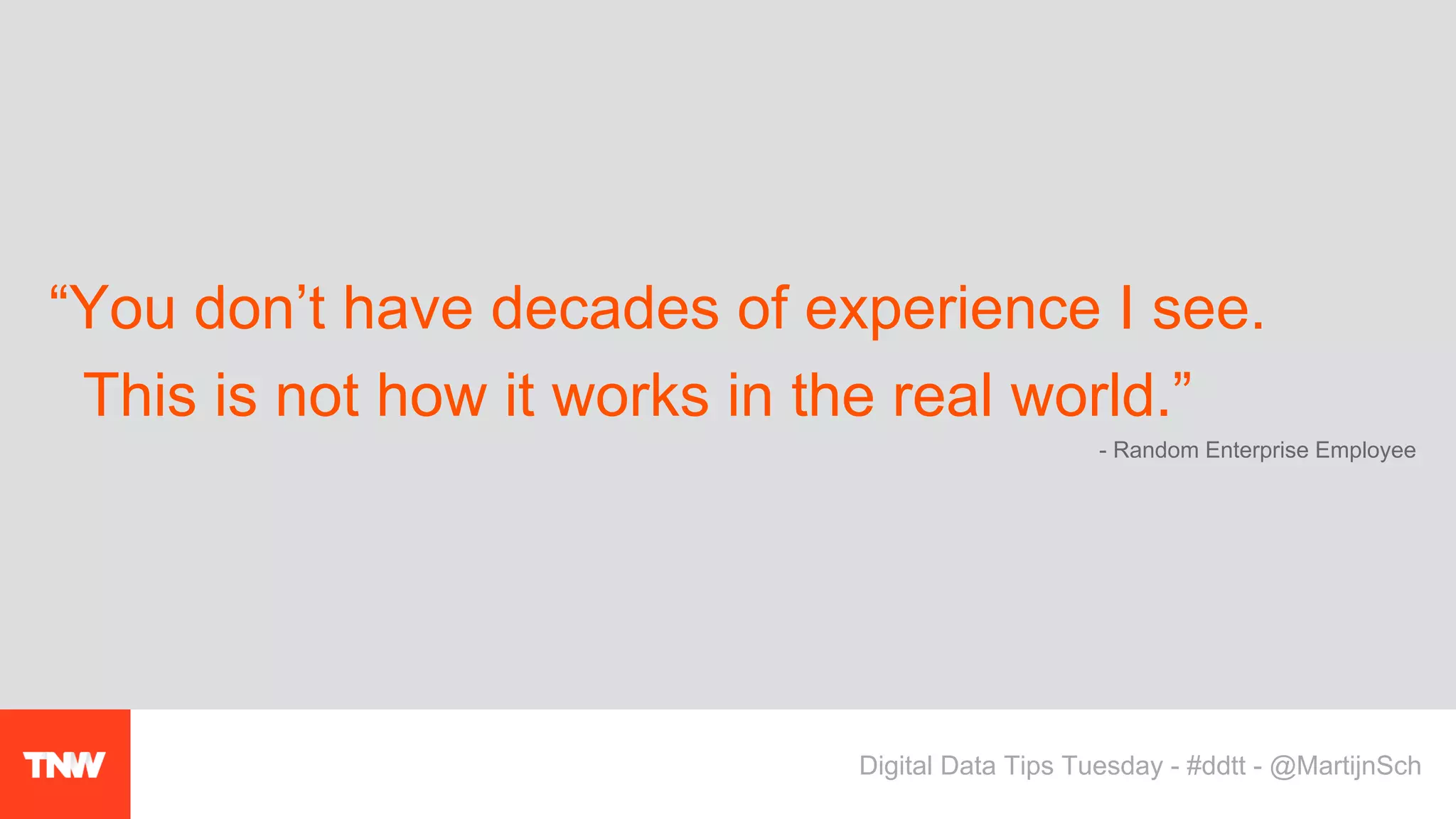 “You don’t have decades of experience I see.
This is not how it works in the real world.”
Digital Data Tips Tuesday - #ddtt - @MartijnSch
- Random Enterprise Employee
 