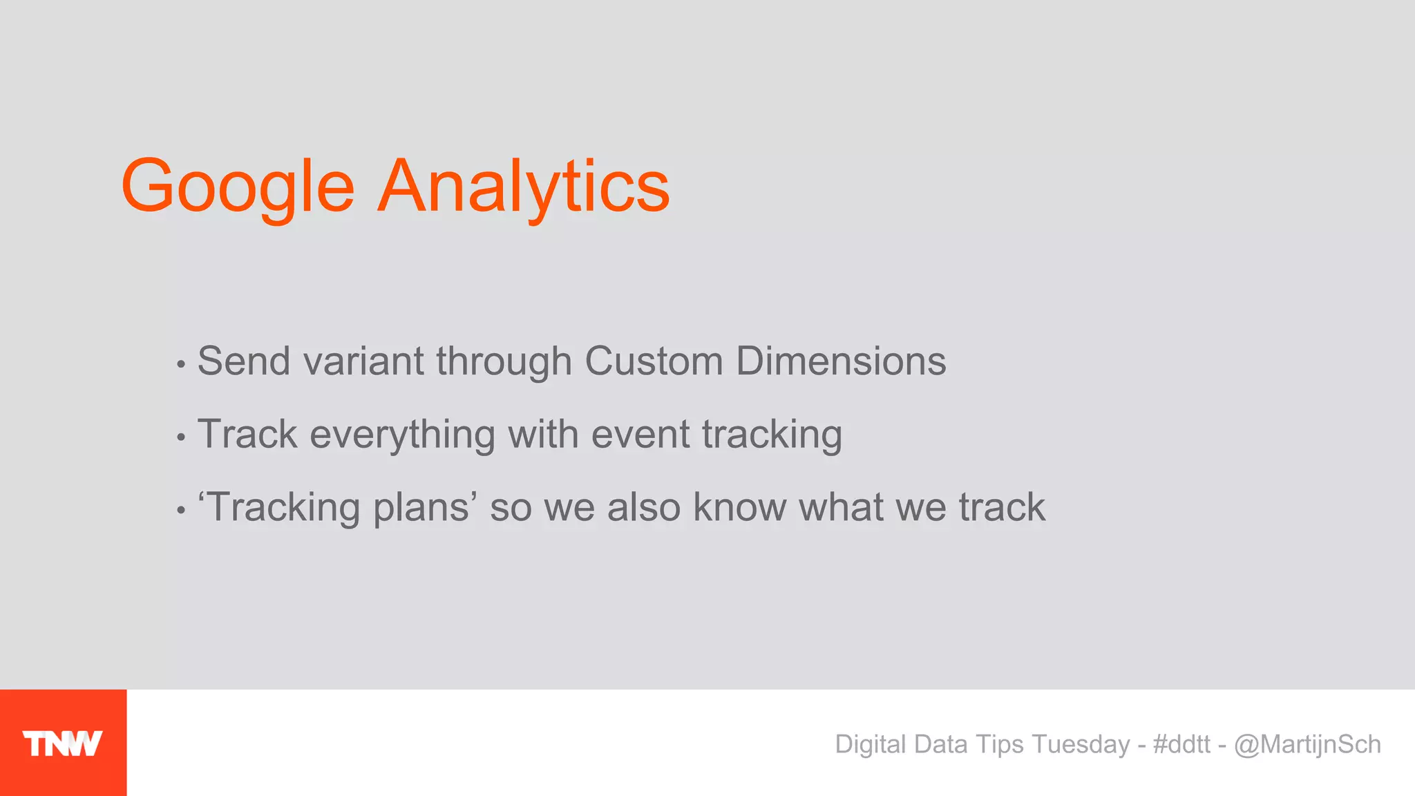 • Send variant through Custom Dimensions
• Track everything with event tracking
• ‘Tracking plans’ so we also know what we track
Google Analytics
Digital Data Tips Tuesday - #ddtt - @MartijnSch
 