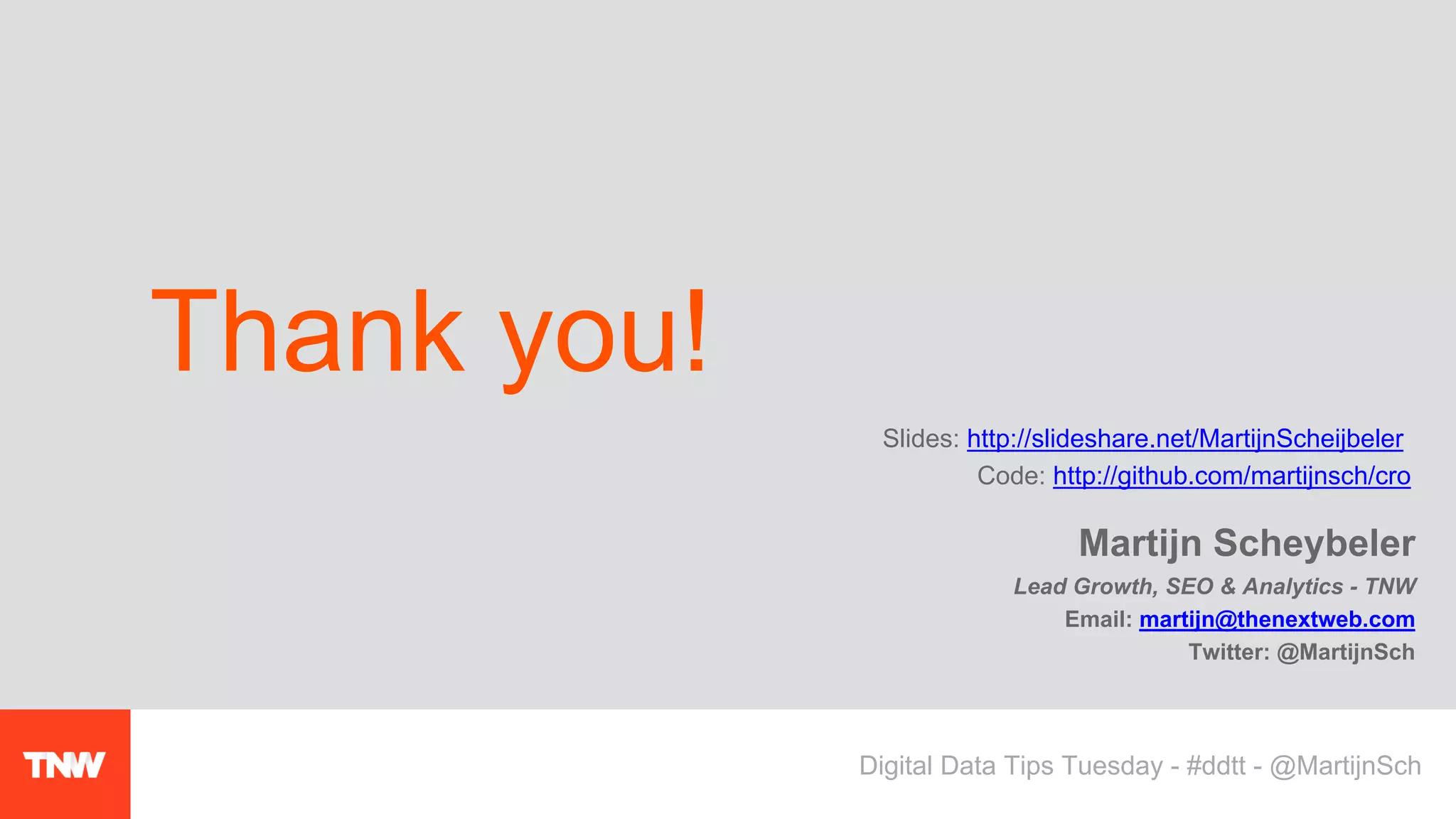 Martijn Scheybeler
Lead Growth, SEO & Analytics - TNW
Email: martijn@thenextweb.com
Twitter: @MartijnSch
Thank you!
Slides: http://slideshare.net/MartijnScheijbeler
Code: http://github.com/martijnsch/cro
Digital Data Tips Tuesday - #ddtt - @MartijnSch
 