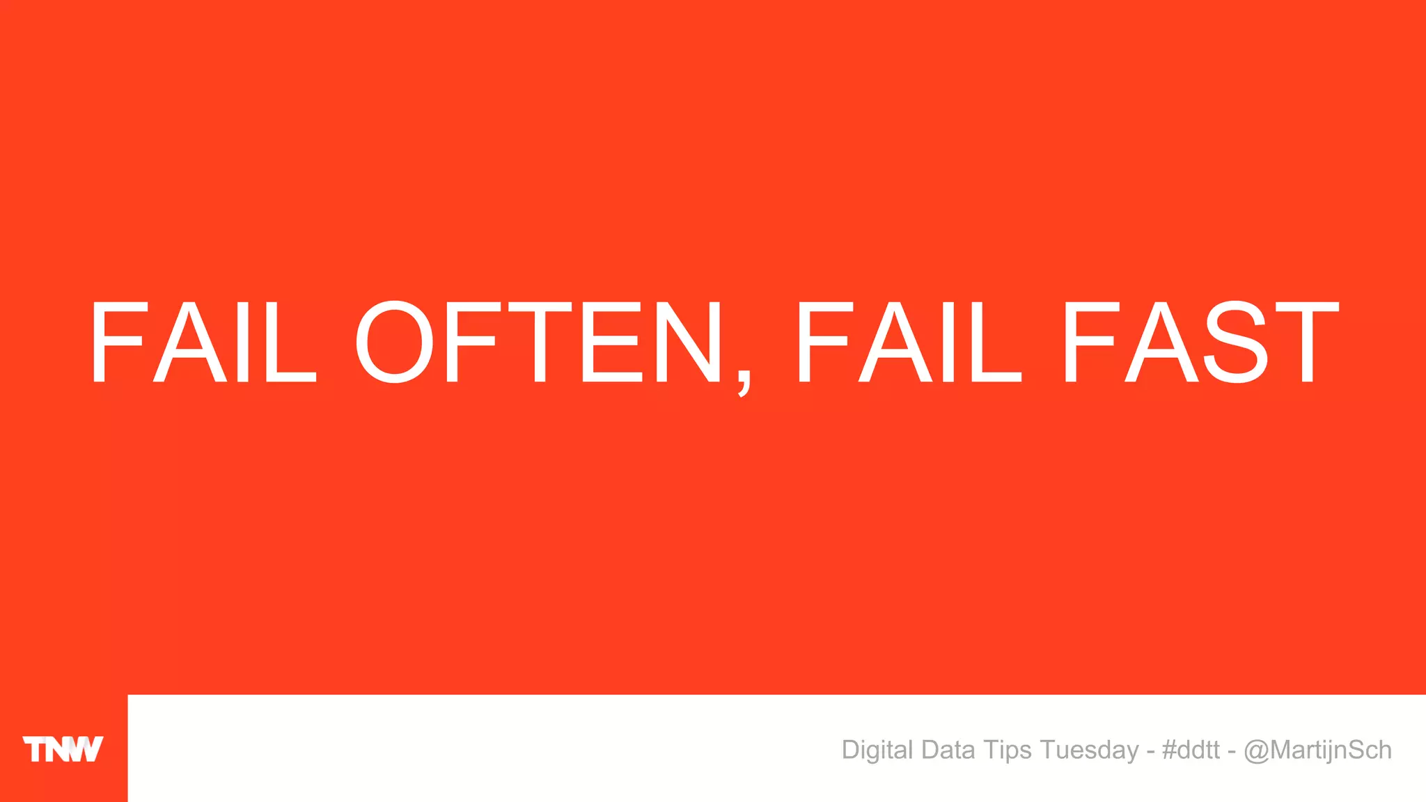 FAIL OFTEN, FAIL FAST
Digital Data Tips Tuesday - #ddtt - @MartijnSch
 