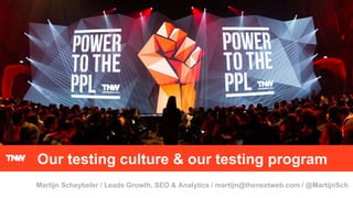 Our testing culture & our testing program
Martijn Scheybeler / Leads Growth, SEO & Analytics / martijn@thenextweb.com / @MartijnSch
 