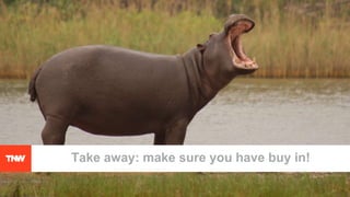 Take away: make sure you have buy in!
 