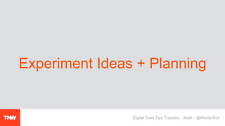 Experiment Ideas + Planning
Digital Data Tips Tuesday - #ddtt - @MartijnSch
 