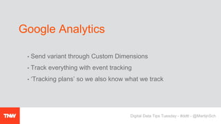 • Send variant through Custom Dimensions
• Track everything with event tracking
• ‘Tracking plans’ so we also know what we track
Google Analytics
Digital Data Tips Tuesday - #ddtt - @MartijnSch
 