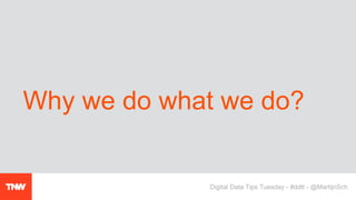 Why we do what we do?
Digital Data Tips Tuesday - #ddtt - @MartijnSch
 