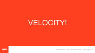 VELOCITY!
Digital Data Tips Tuesday - #ddtt - @MartijnSch
 