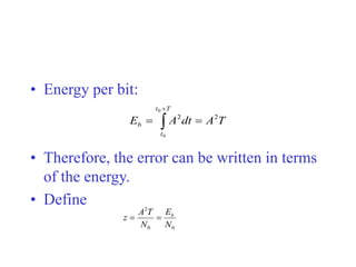 • Energy per bit:
• Therefore, the error can be written in terms
of the energy.
• Define
T
A
dt
A
E
T
t
t
b
2
2
0
0

 

0
0
2
N
E
N
T
A
z b


 
