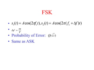 FSK
•
•
• Probability of Error:
• Same as ASK
)
)
(
2
cos(
)
(
),
2
cos(
)
( 2
1 t
f
f
A
t
s
t
f
A
t
s c
c 


 

T
m
f 

)
( z
Q
 