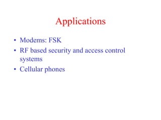 Applications
• Modems: FSK
• RF based security and access control
systems
• Cellular phones
 