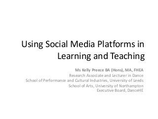 Using Social Media Platforms in
Learning and Teaching
Ms Kelly Preece BA (Hons), MA, FHEA
Research Associate and Lecturer in Dance
School of Performance and Cultural Industries, University of Leeds
School of Arts, University of Northampton
Executive Board, DanceHE
 