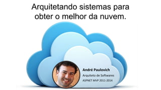 André Paulovich
Arquiteto de Softwares
ASPNET MVP 2011-2014
Arquitetando sistemas para
obter o melhor da nuvem.
 