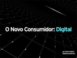 O Novo Consumidor: Digital


                      por Victor Hlebetz
                      hlebetz@gmail.com
 