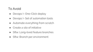 To Avoid
● Devops != One-Click deploy
● Devops != Set of automation tools
● Automate everything from scratch
● Create a silo of initiative
● Sftw: Long-lived feature branches
● Sftw: Branch per environment
 