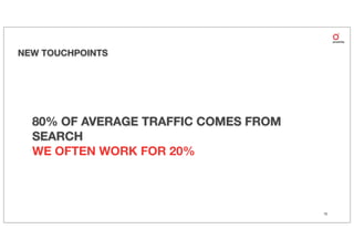 NEW TOUCHPOINTS




  80% OF AVERAGE TRAFFIC COMES FROM
  SEARCH
  WE OFTEN WORK FOR 20%



                                      15
 