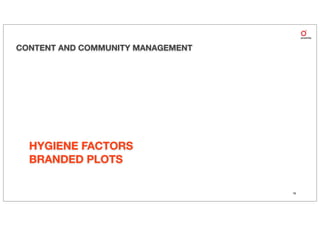 CONTENT AND COMMUNITY MANAGEMENT




  HYGIENE FACTORS
  BRANDED PLOTS

                                   18
 