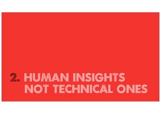 2. Human insights
   not technical ones
 