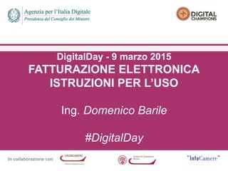 In collaborazione con
DigitalDay - 9 marzo 2015
FATTURAZIONE ELETTRONICA
ISTRUZIONI PER L’USO
Ing. Domenico Barile
#DigitalDay
 