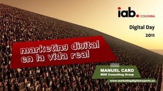 Digital Day
                         2011




MANUEL CARO
MDE Consulting Group

     www.marketingdigitalexperto.co
 
