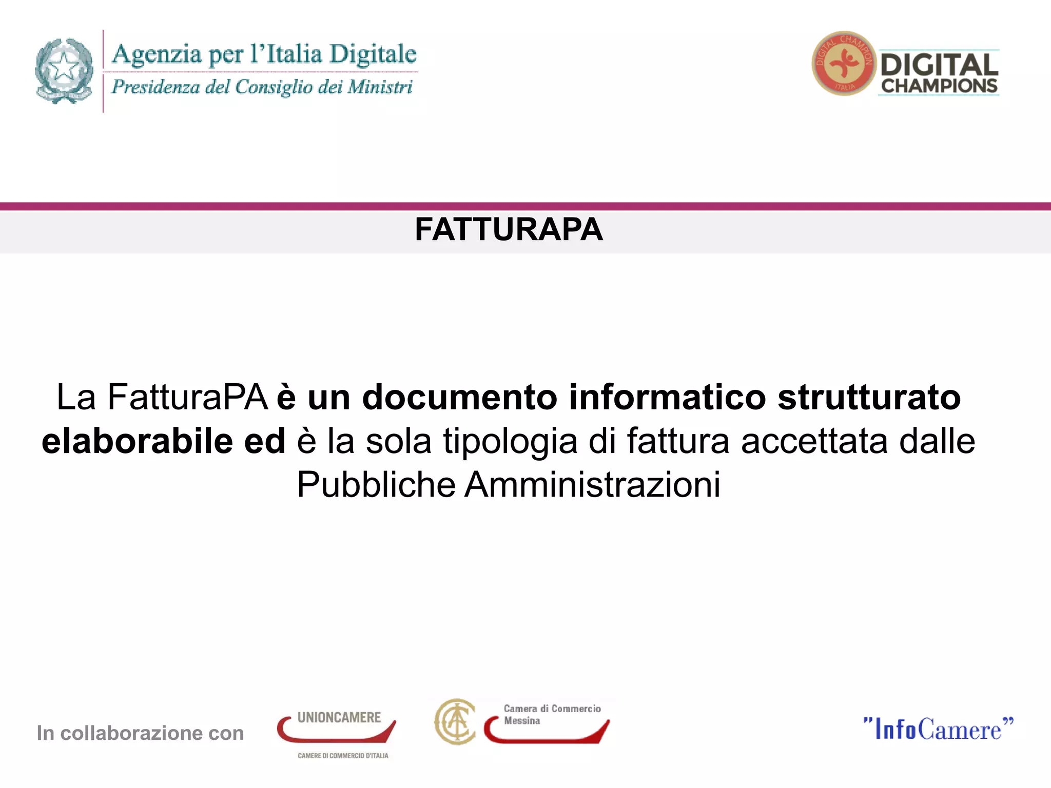 In collaborazione con
FATTURAPA
La FatturaPA è un documento informatico strutturato
elaborabile ed è la sola tipologia di fattura accettata dalle
Pubbliche Amministrazioni
 