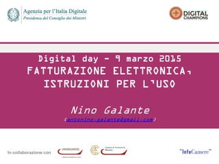 In collaborazione con
Digital day - 9 marzo 2015
FATTURAZIONE ELETTRONICA,
ISTRUZIONI PER L’USO
Nino Galante
(antonino.galante@gmail.com)
 
