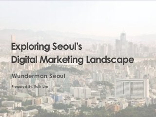 11
Exploring Seoul’s
Digital Marketing Landscape
Wunderman Seoul
Prepared By: Ruth Lim
 