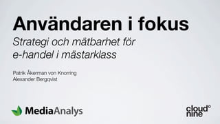 Användaren i fokus
Strategi och mätbarhet för
e-handel i mästarklass
Patrik Åkerman von Knorring
Alexander Bergqvist
 