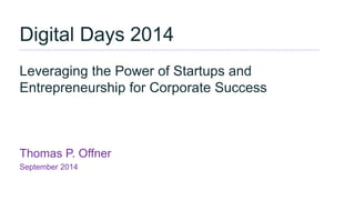 Thomas P. Offner 
September 2014 
Digital Days 2014 Leveraging the Power of Startups and Entrepreneurship for Corporate Success  