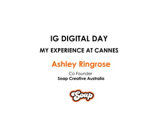 IG DIGITAL DAY MY EXPERIENCE AT CANNES Ashley Ringrose Co Founder  Soap Creative Australia 