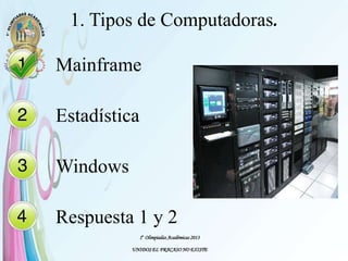 1° Olimpiadas Académicas 2013
UNIDOS EL FRACASO NO EXISTE
1. Tipos de Computadoras.
Mainframe
Estadística
Windows
Respuesta 1 y 2
 