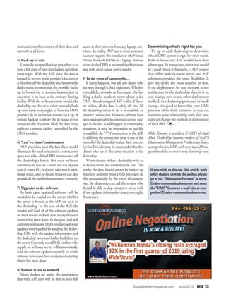    DigitalDealer-magazine.com   June 2010 DD 13 
maintain complete control of their data and
network at all times.
5) Back-up of data
Generallyacceptedbackupprocedureisto
haveafullcopyofyourdatabackedupoffsite
every night. With the ASP, since the data is
housed in servers at the provider’s location it
isthereforeoffthedealershipsite,howeverthe
dealerneedstoensurethattheproviderbacks
up its hosted site to another location just in
case there is an issue at the primary hosting
facility. With the in-house server model, the
dealershipcanchoosetoeithermanuallyback
up onto tapes every night, or have the DMS
provider do an automatic remote back up. A
remote backup is where the in house server
automatically transmits all of the data every
night to a remote facility controlled by the
DMS provider.
6) ‘Less’ vs. ‘more’ maintenance
ASP providers tout the fact their model
eliminatestheneedtomaintainaserver,saves
spaceandtakesalltheDMSmaintenanceoff
the dealership’s hands. But since in-house
solutions can run on a server the size of your
typical tower PC, it doesn’t take much addi-
tional space, and in-house vendors can also
providealltheneededmaintenanceremotely.
7) Upgrades to the software
In both cases updated software will be
needed to be loaded on the server whether
the server is hosted at the ASP site or is in
the dealership. In the case of the ASP, the
vendor will load all of the software updates
on their servers and will then notify the users
when it has been done. In the past (and still
currently with some DMS vendors) software
updates were handled by sending the dealer-
ship CDs with the update information and
thedealershippersonnelhadtoloadthemon
theserver.CurrentlymostDMSvendorswho
supply an in house server will automatically
load the software updates remotely on to the
inhouseserverandthennotifythedealership
that it has been done.
8) Remote access to network
Many dealers are under the assumption
that with ASP, they will be able to have full
accesstotheirnetworkfromanylaptop,any-
where. In reality, ASP access from a remote
location requires the installation of a Virtual
PrivateNetwork(VPN)onalaptop.Remote
access to the DMS is accomplished the same
way with an in-house server model.
9) In the event of catastrophe…
It rarely happens, but ask any dealer who
hasbeenthroughit.It’sanightmare.Whether
a mudslide, tornado or hurricane, the last
thing a dealer needs to worry about is the
DMS. An advantage of ASP is that if disas-
ter strikes, all the data is safely off site. All
the dealership needs to do is re-establish an
Internet connection. However, if there have
been widespread telecommunications out-
agesintheareaaswillhappenincatastrophic
situations, it may be impossible to quickly
re-establish the VPN connection to the ASP.
In addition the connection issue is out of the
controlofthedealershipinthattheirInternet
ServiceProvidermaybeswampedwithother
clients who are in the same situation as the
dealership.
When disaster strikes a dealership with an
in-house server, the server may be lost. This
is why the data should always be backed up
remotely, and why most DMS providers do
this automatically. In the event of catastro-
phe, the dealership can call the vendor who
should be able to ship out a new server with
alltheupdatedinformationintact,overnight,
if necessary.
Determining what’s right for you
It’s up to each dealership to determine
which DMS system is right for their needs.
Both in-house and ASP models have their
advantages. In many cases either one would
be a good choice. Ultimately, a DMS vendor
that offers both in-house server and ASP
solutions provides the most flexibility. It
give the dealer the most security, in that,
if the deployment by one method is not
satisfactory to the dealership then it is an
easy change over to the other deployment
method. As a dealership grows and its needs
change, it is good to know that your DMS
provider offers both solutions so you can
maintain your relationship with that pro-
vider yet change the method of deployment
of the DMS.
Mike Esposito is president  CEO of Auto/
Mate Dealership Systems, makers of AMPS
(Automotive Management Productivity Suite),
acomprehensiveDMSwithmorethan20inte-
grated modules to service every dealership need.
If you wish to discuss this article with
other dealers, or with the author, please
go to the “Discussion Forums” at www.
Dealer-communications.com and enter
the“DMS”forumore-mailhimatmes-
posito@Dealer-communications.com.
 