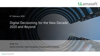 Digital Decisioning for the New Decade:
2020 and Beyond
6th February, 2020
Andy Fox
Senior Director: Opex Analytics, a LLamasoft company
 